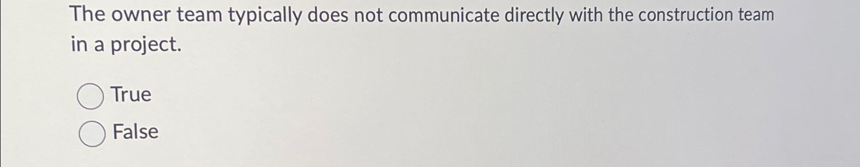  The owner team typically does not communicate directly with the construction