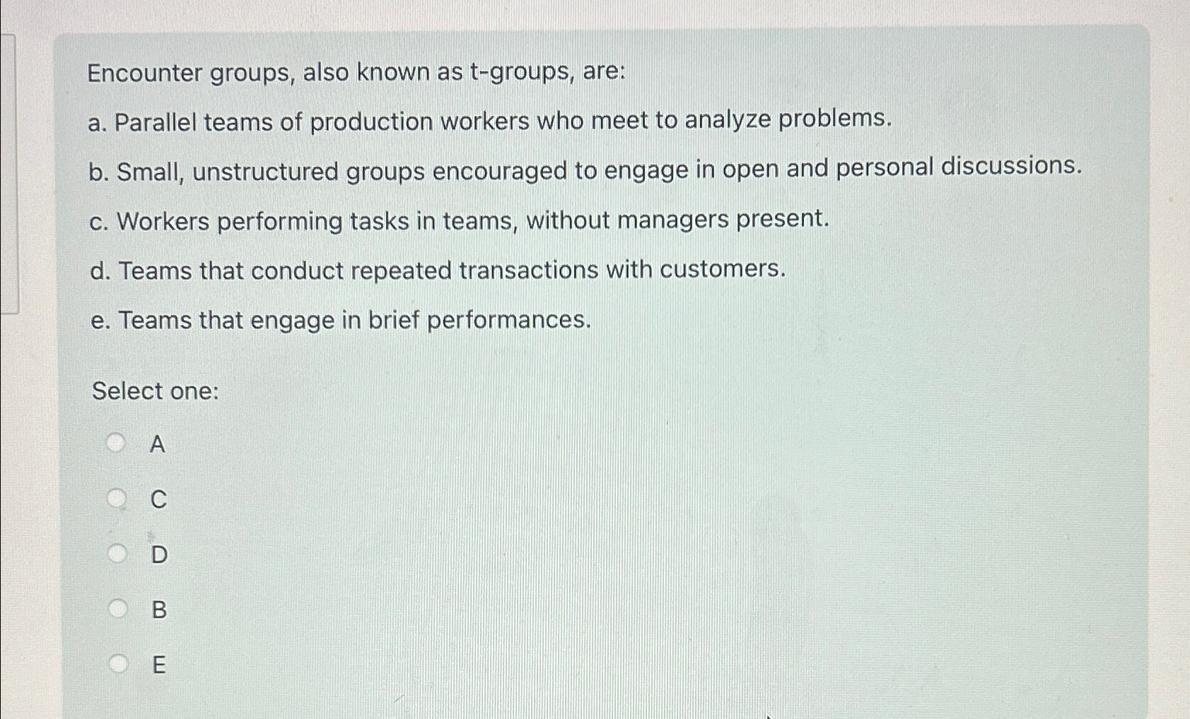  Encounter groups, also known as t-groups, are: a. Parallel teams of