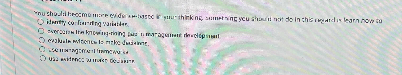  You should become more evidence-based in your thinking. Something you should