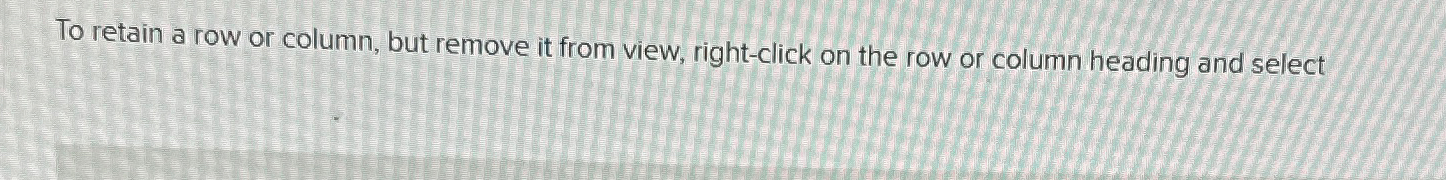  To retain a row or column, but remove it from view,
