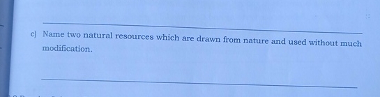  c) Name two natural resources which are drawn from nature and