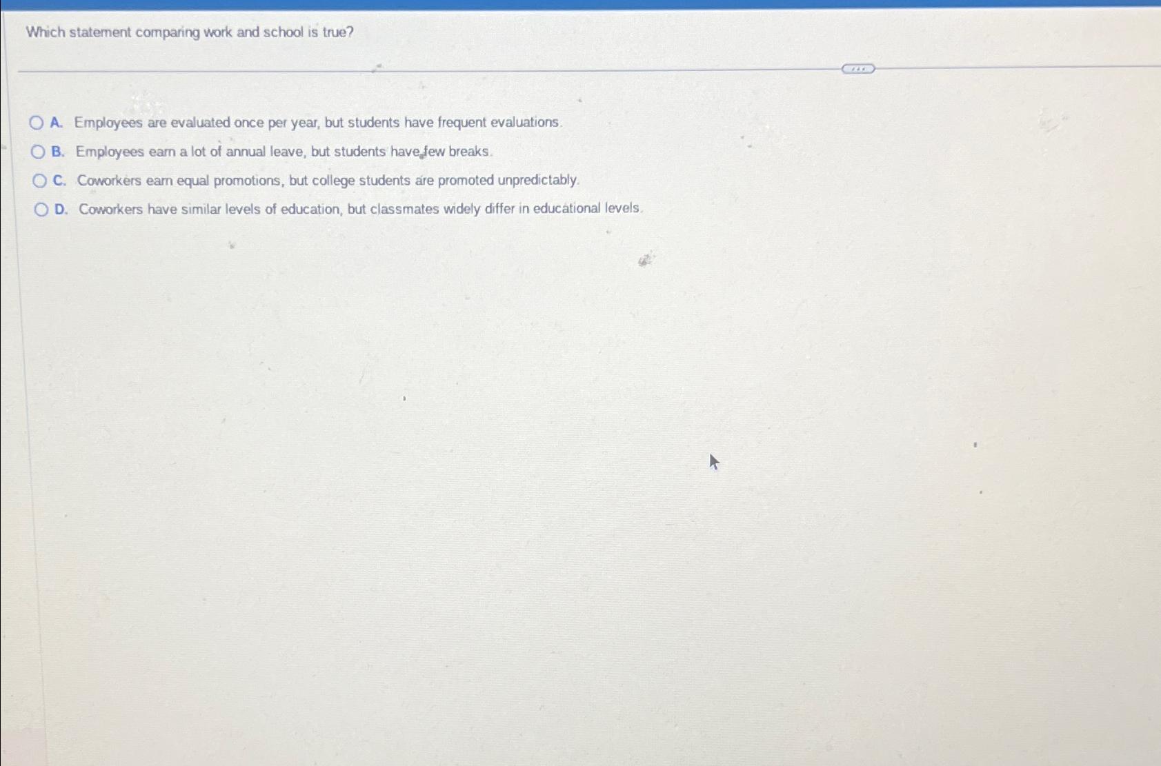  Which statement comparing work and school is true? A. Employees are