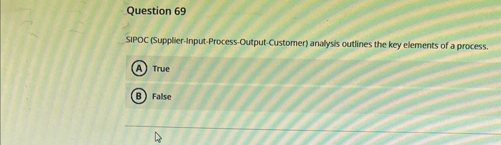  Question 69 SIPOC (Supplier-Input-Process-Output-Customer) analysis outlines the key elements of a