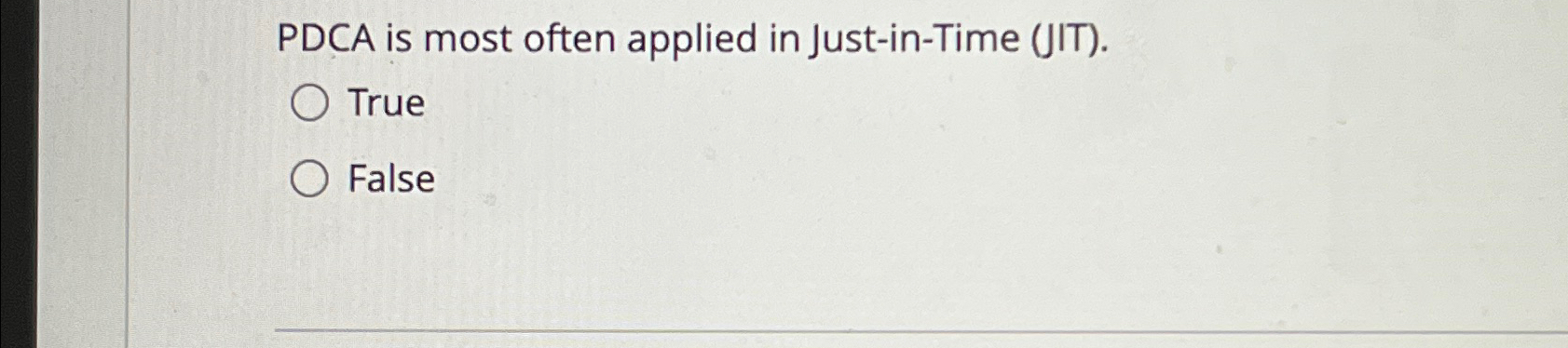  PDCA is most often applied in Just-in-Time (JIT). True False 