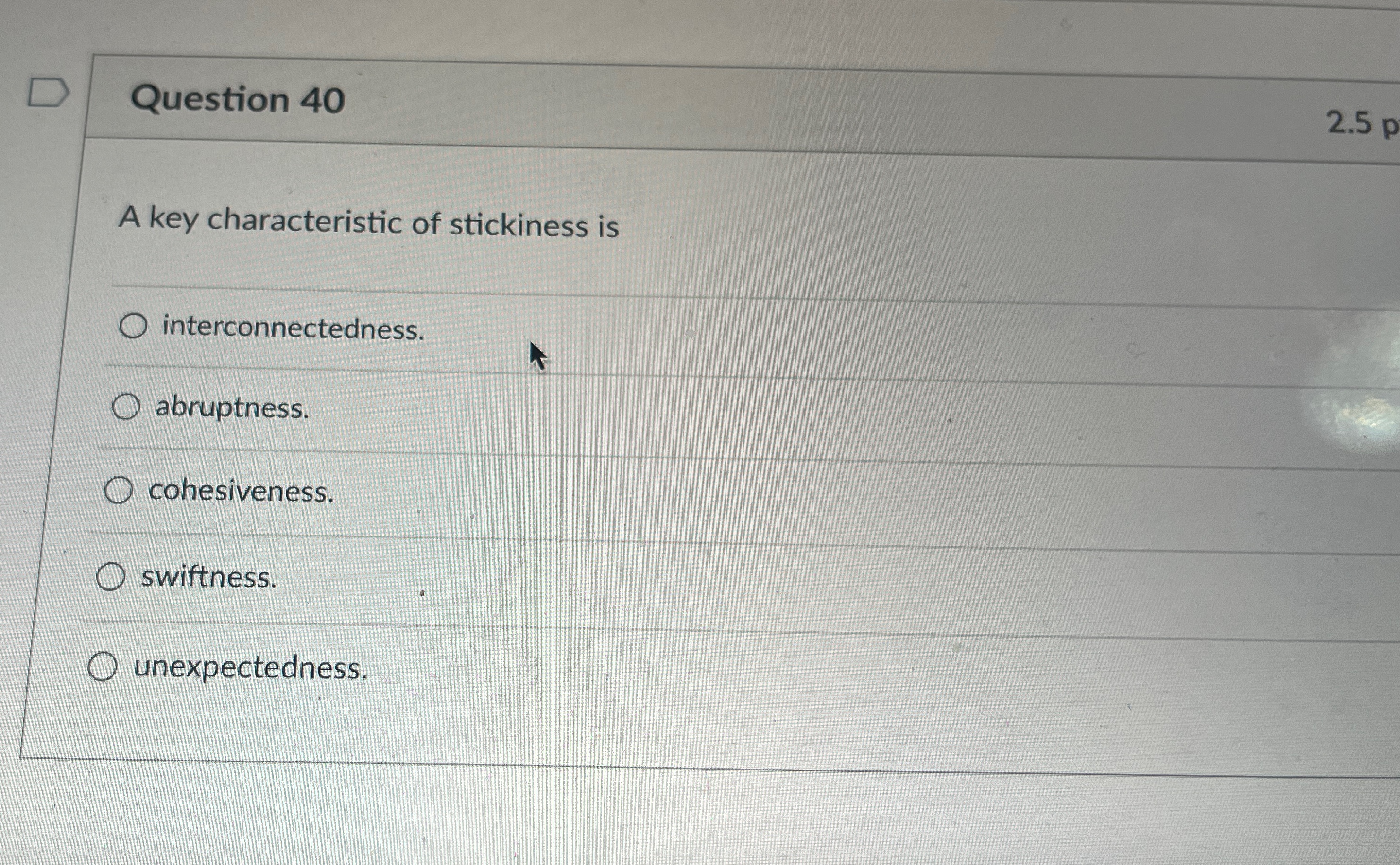  Question 40 2.5p A key characteristic of stickiness is interconnectedness. abruptness.