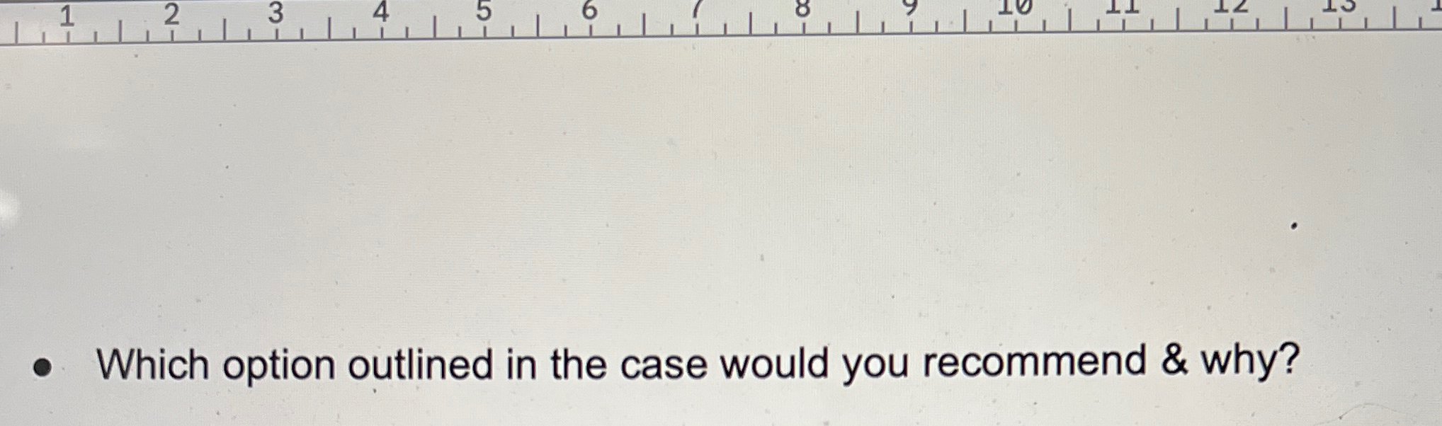  Which option outlined in the case would you recommend & why?