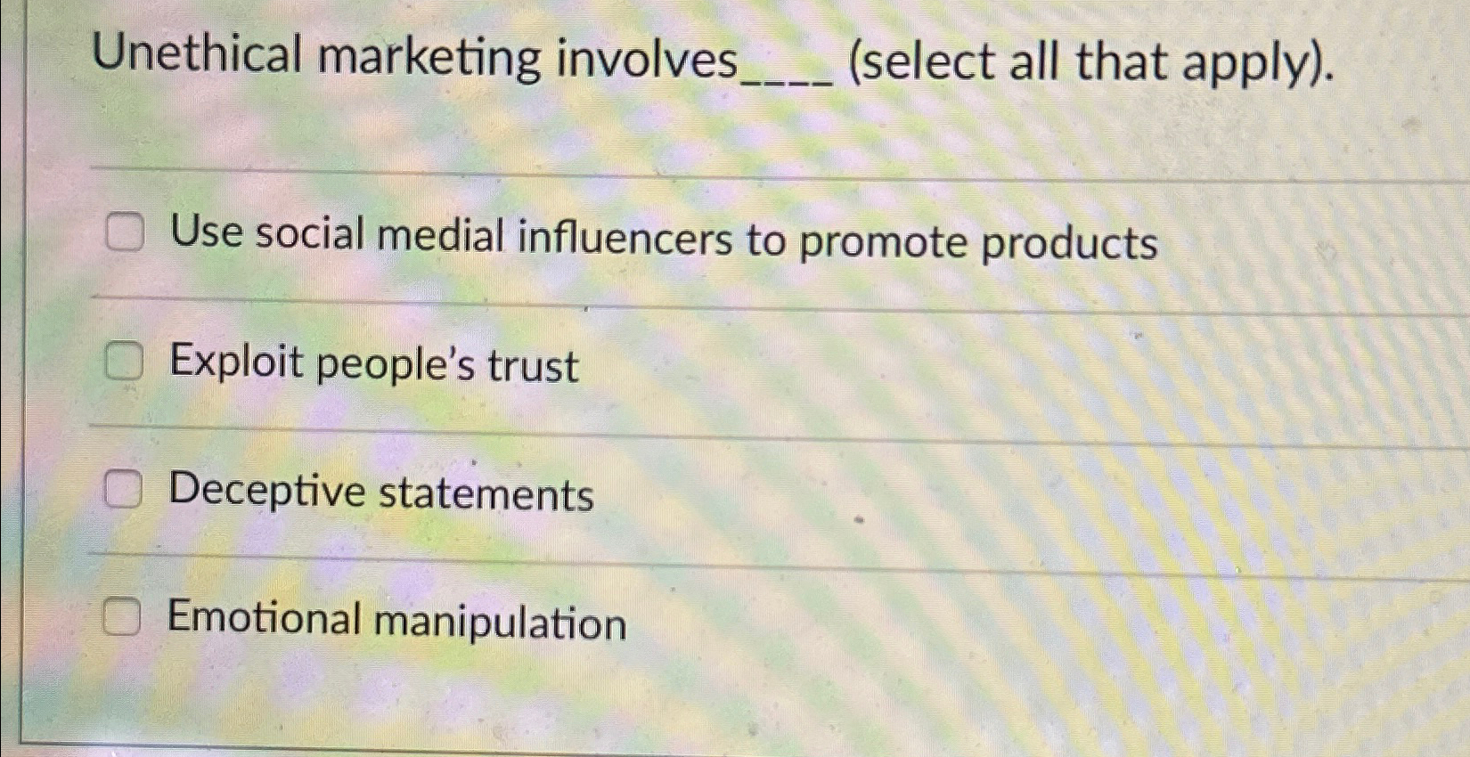  Unethical marketing involves (select all that apply). Use social medial influencers