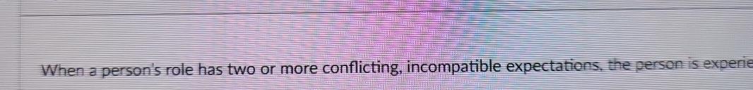  When a person's role has two or more conflicting, incompatible expectations,