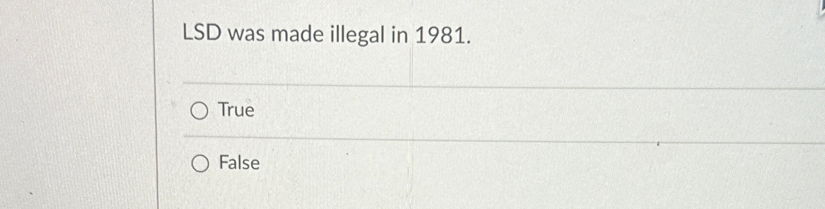  LSD was made illegal in 1981. True False 