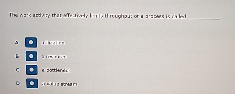  The work activity that effectively limits throughput of a process is