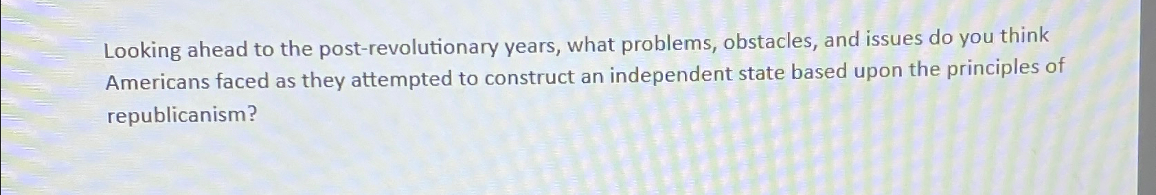  Looking ahead to the post-revolutionary years, what problems, obstacles, and issues