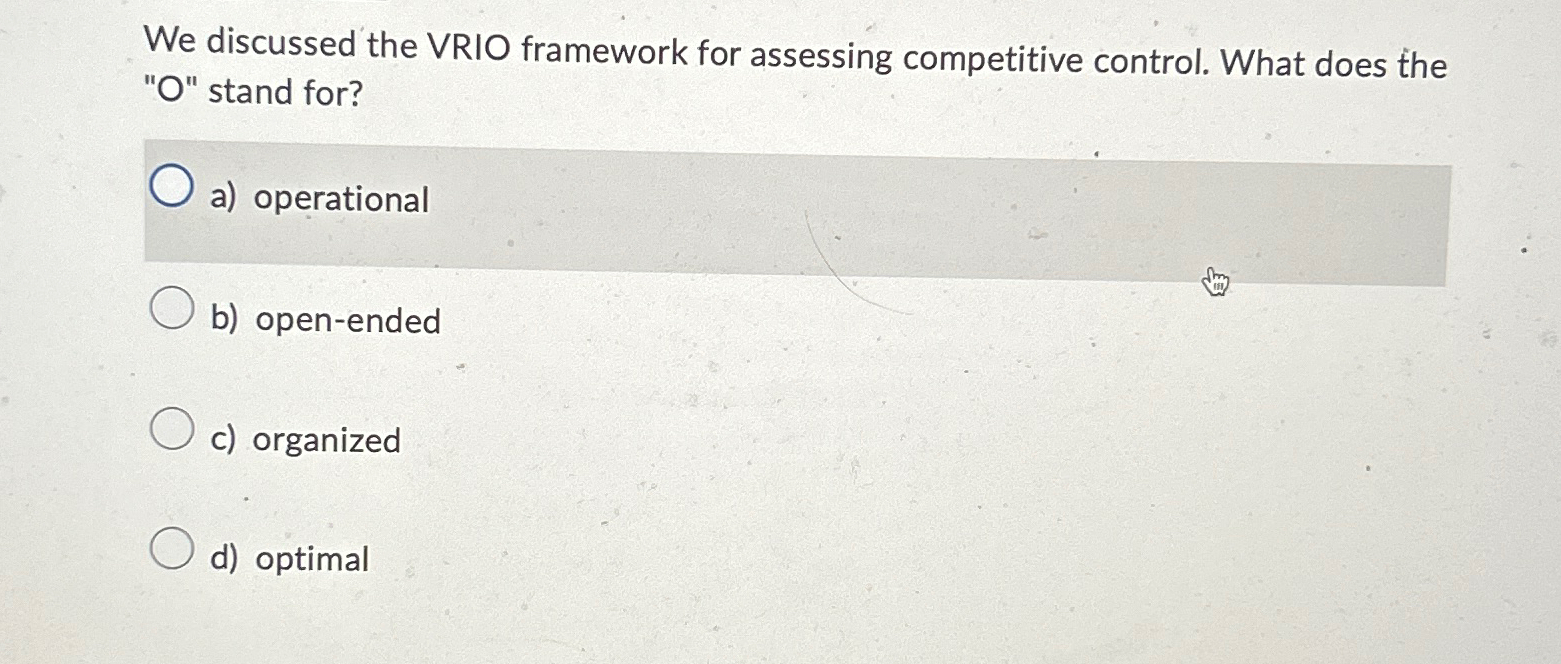  We discussed the VRIO framework for assessing competitive control. What does