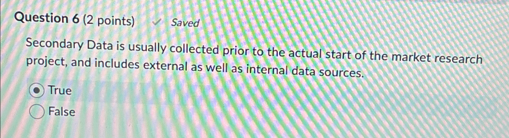  Question 6(2 points) Saved Secondary Data is usually collected prior to