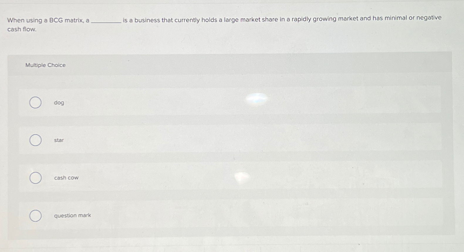  When using a BCG matrix, a is a business that currently