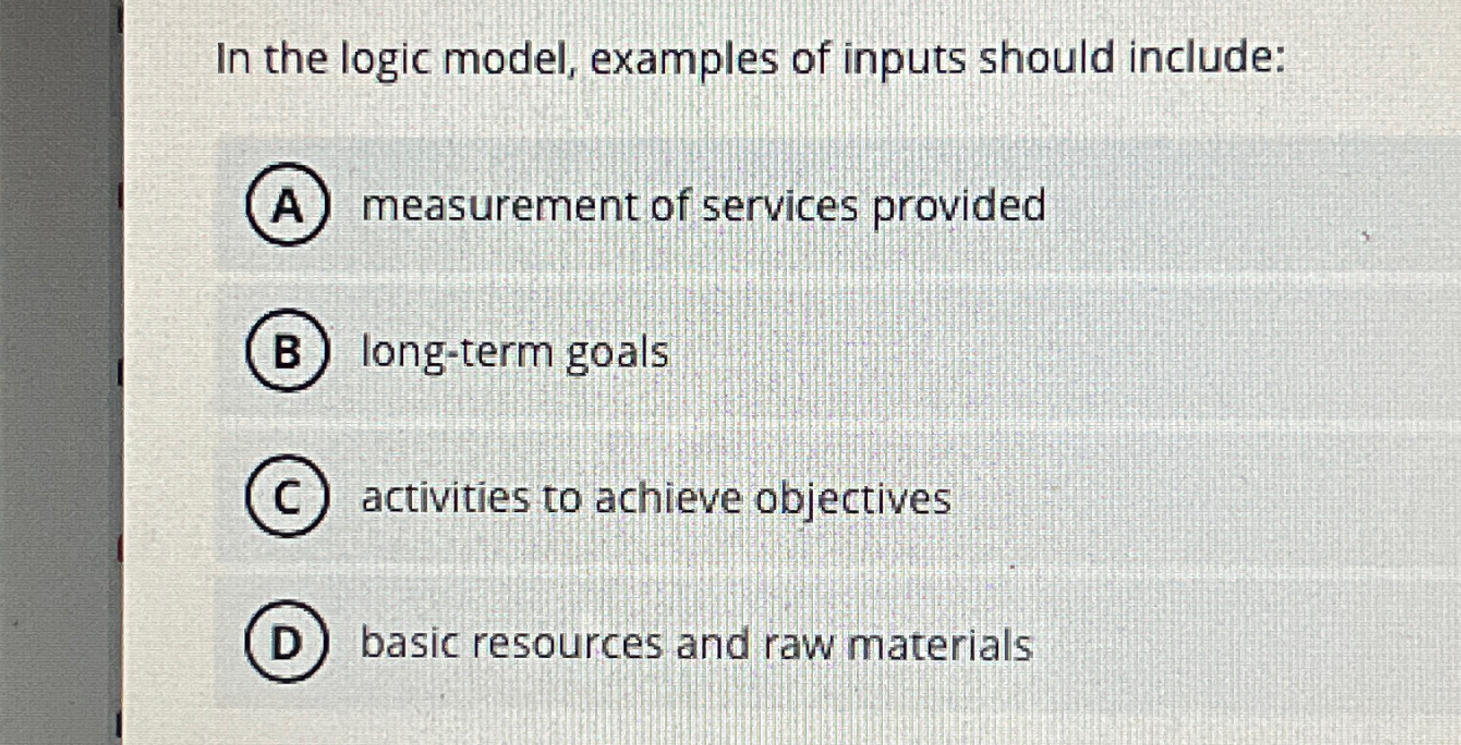  In the logic model, examples of inputs should include: measurement of