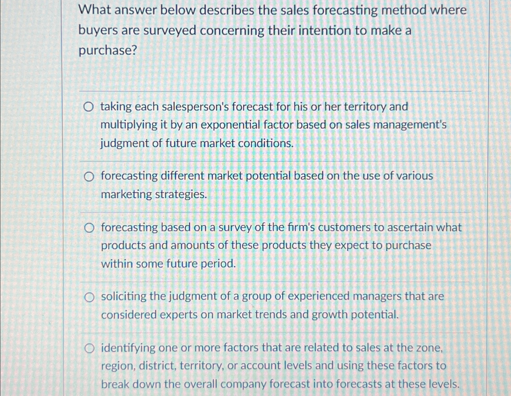  What answer below describes the sales forecasting method where buyers are