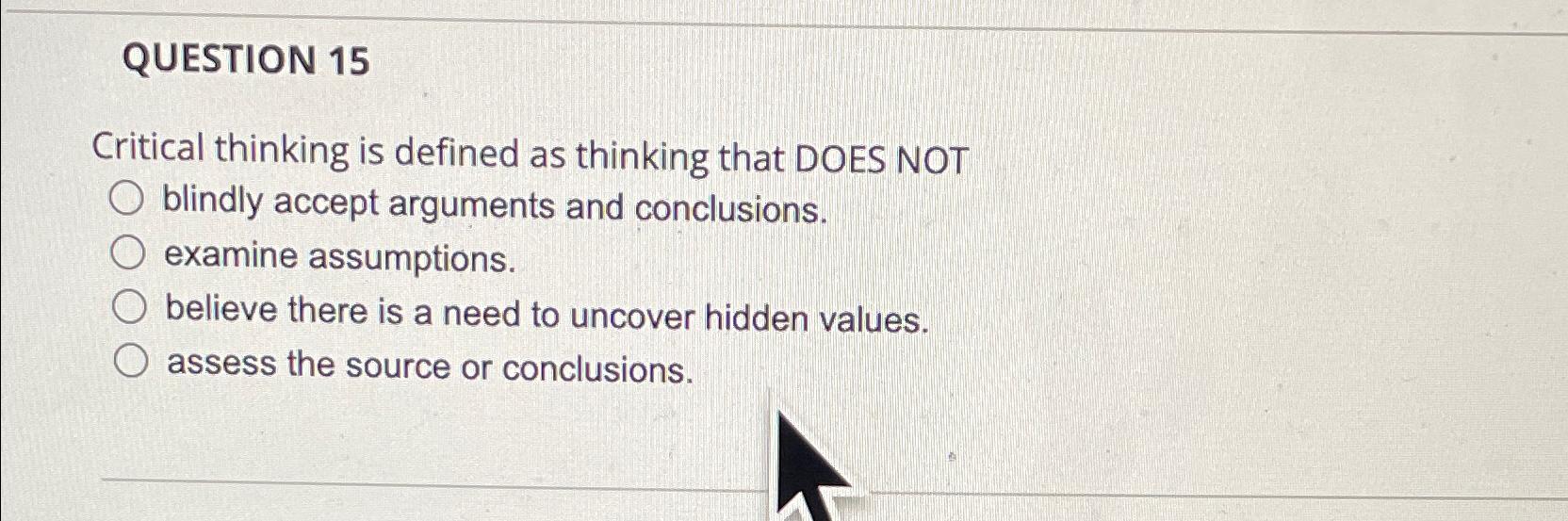  QUESTION 15 Critical thinking is defined as thinking that DOES NOT