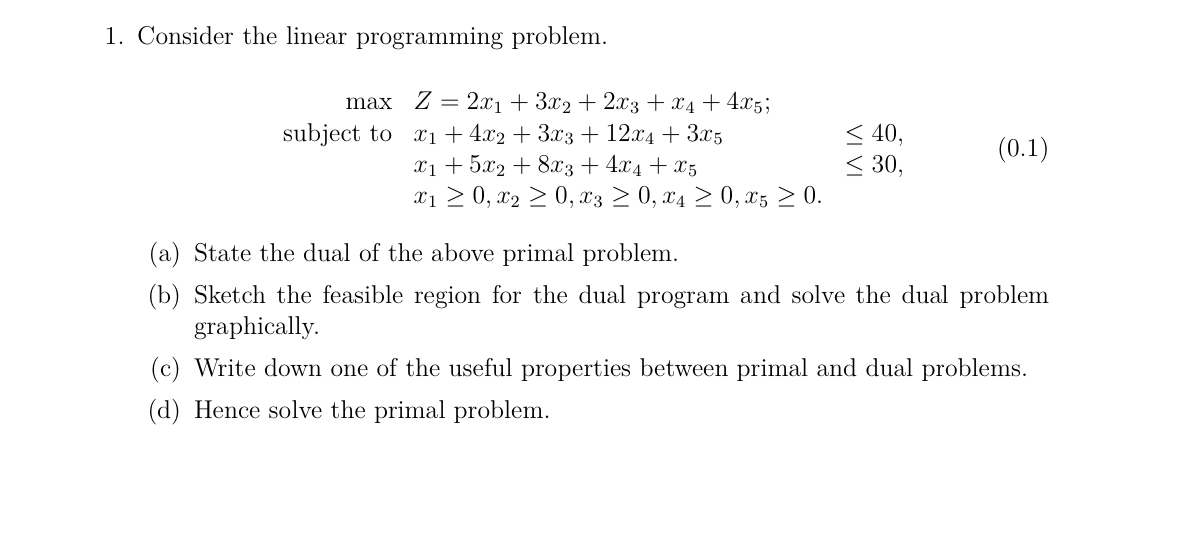  Consider the linear programming problem. max,Z=2x1+3x2+2x3+x4+4x5;, subject tox1+4x2+3x3+12x4+3x5,40, ,x1+5x2+8x3+4x4+x5,30, ,x10,x20,x30,x40,x50. (a)