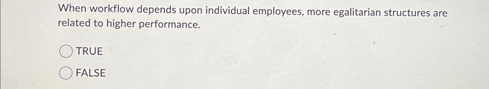  When workflow depends upon individual employees, more egalitarian structures are related
