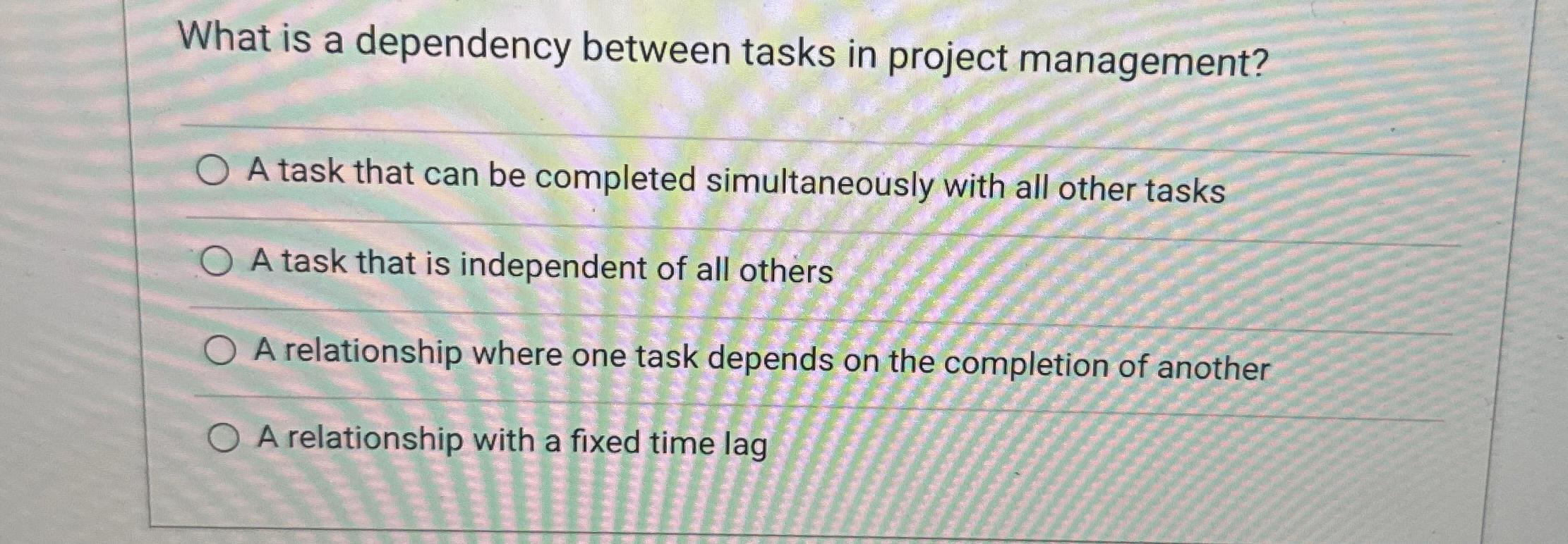 What is a dependency between tasks in project management? A task