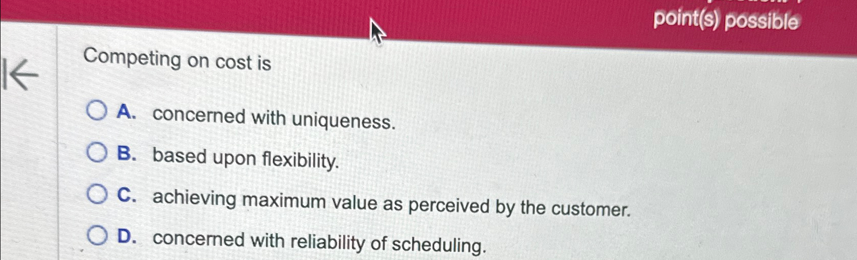  point(s) possible Competing on cost is A. concerned with uniqueness. B.