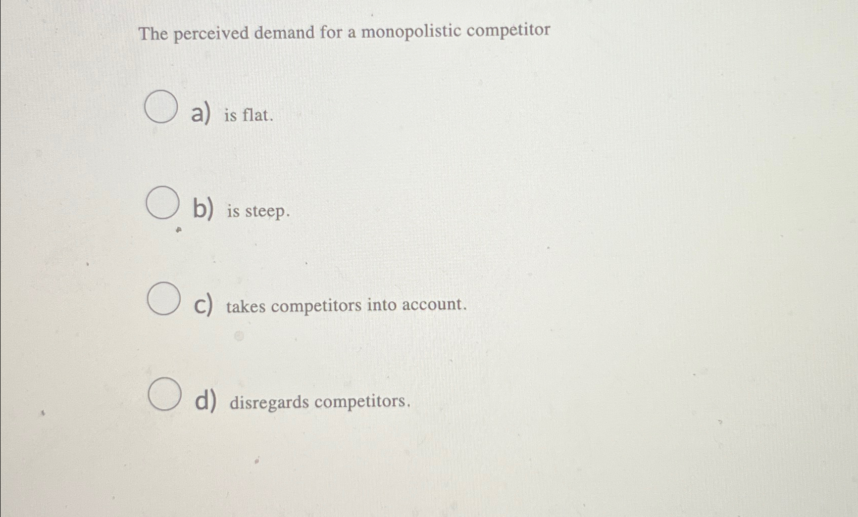  The perceived demand for a monopolistic competitor a) is flat. b)