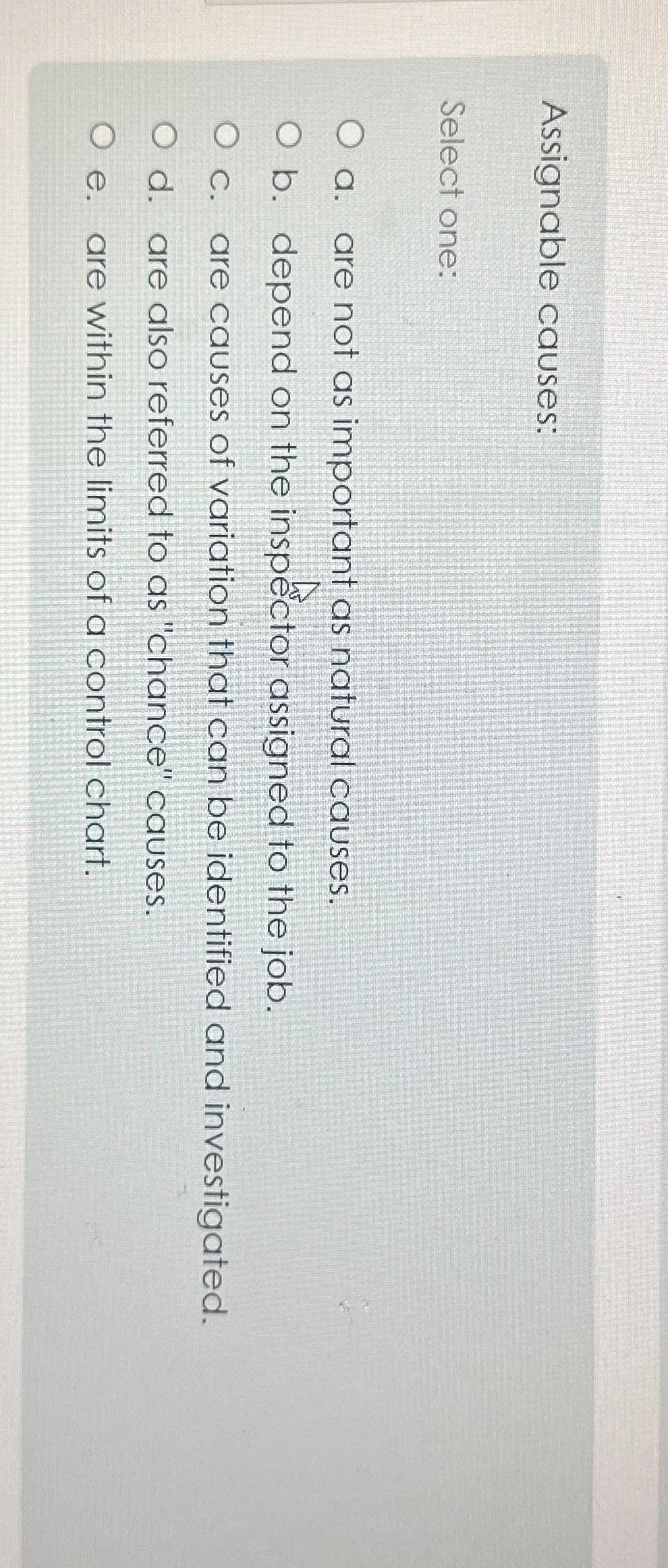  Assignable causes: Select one: a. are not as important as natural
