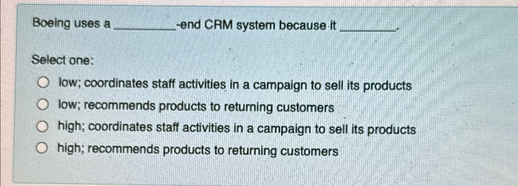  Boeing uses a -end CRM system because it Select one: low;