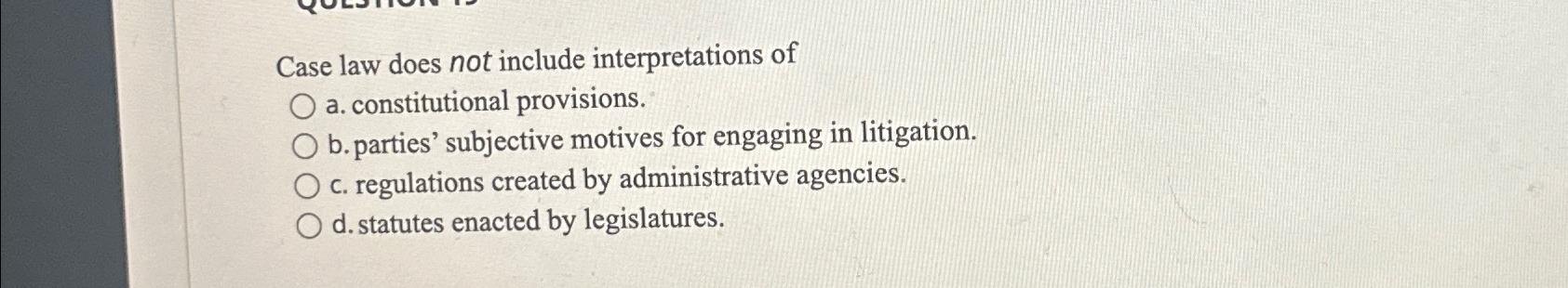  Case law does not include interpretations of a. constitutional provisions. b.