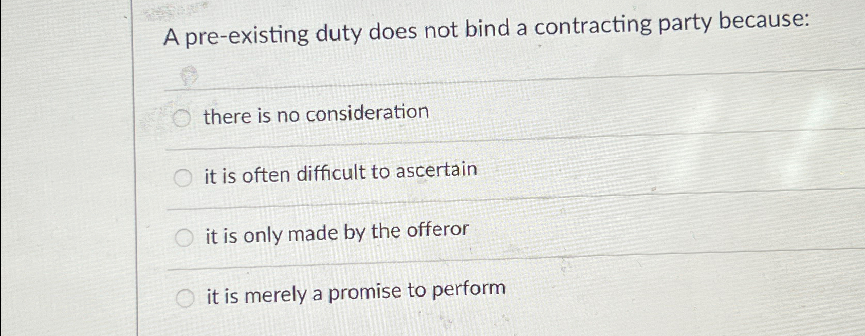  A pre-existing duty does not bind a contracting party because: there
