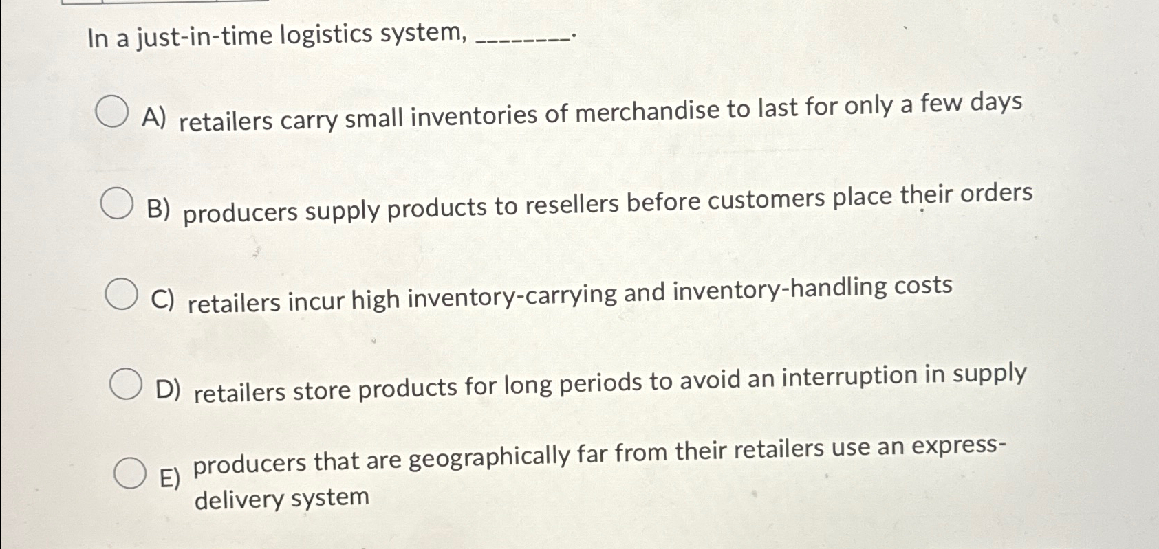  In a just-in-time logistics system, A) retailers carry small inventories of