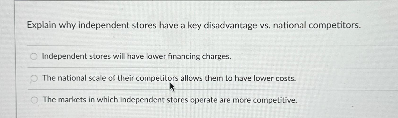  Explain why independent stores have a key disadvantage vs. national competitors.