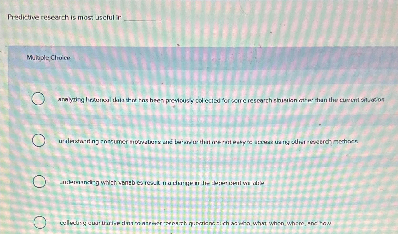  Predictive research is most useful in Multiple Choice analyzing historical data