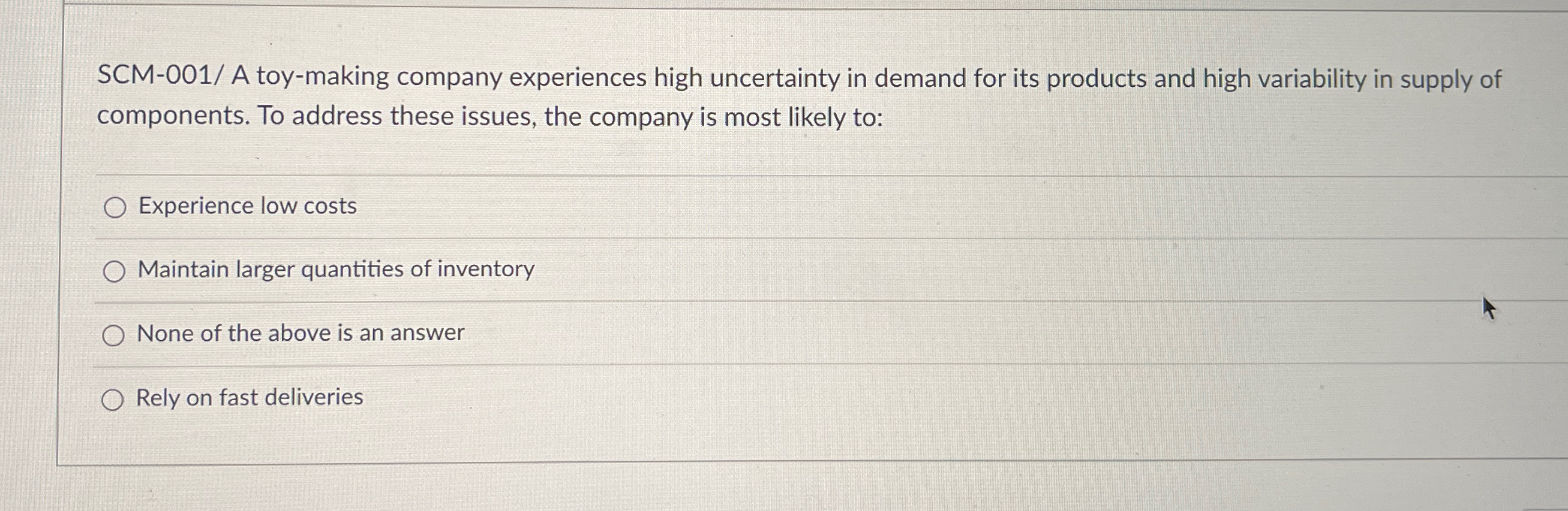  SCM-001/ A toy-making company experiences high uncertainty in demand for its