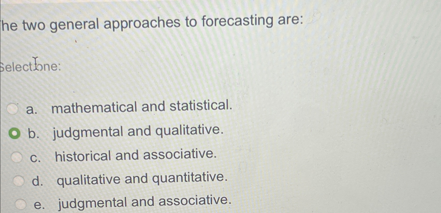  he two general approaches to forecasting are: Selectone: a. mathematical and