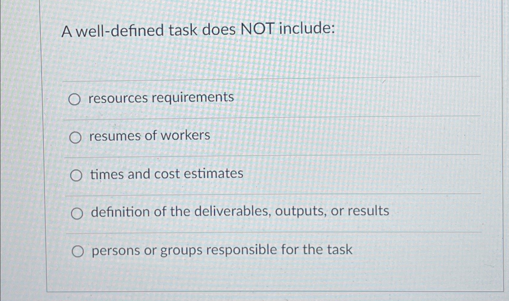  A well-defined task does NOT include: resources requirements resumes of workers