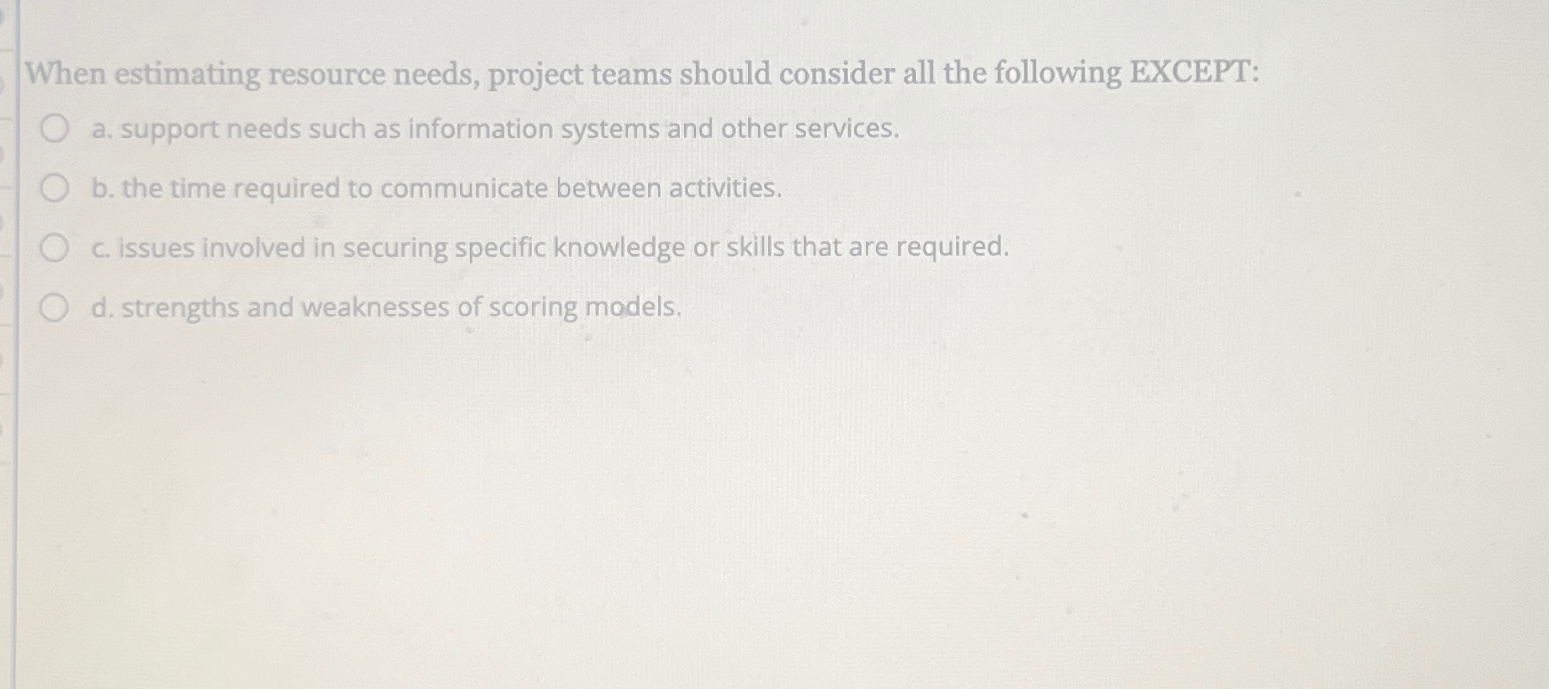  When estimating resource needs, project teams should consider all the following