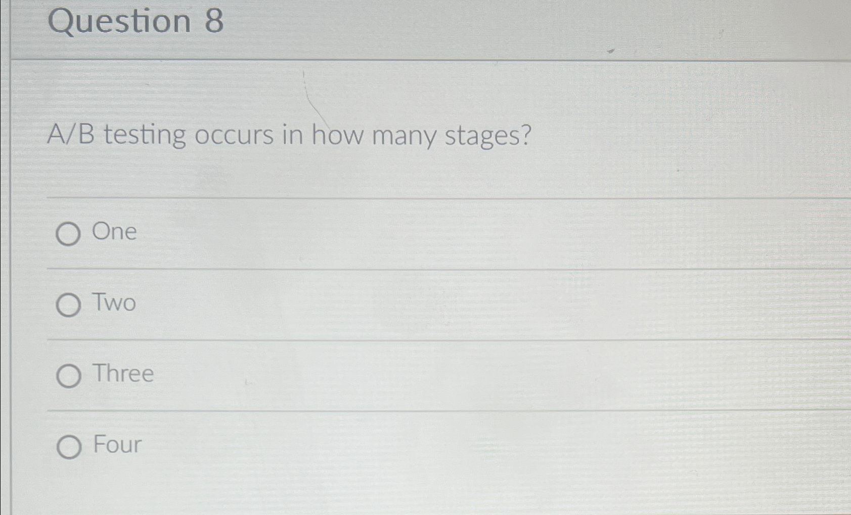  Question 8 A/B testing occurs in how many stages? One Two