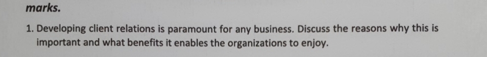  marks. Developing client relations is paramount for any business. Discuss the
