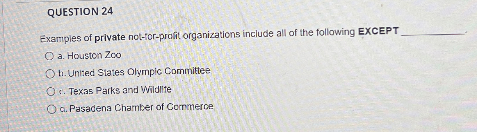  QUESTION 24 Examples of private not-for-profit organizations include all of the