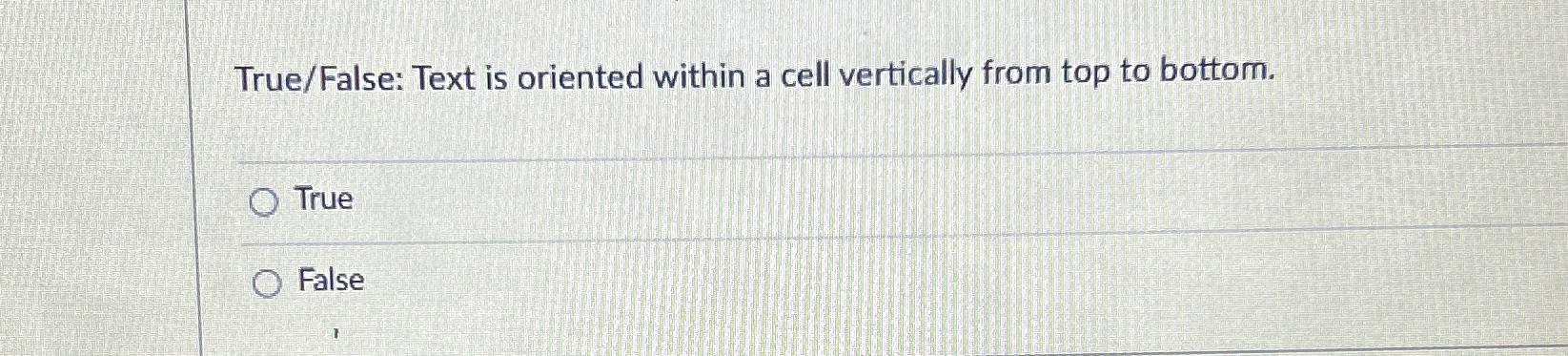  True/False: Text is oriented within a cell vertically from top to