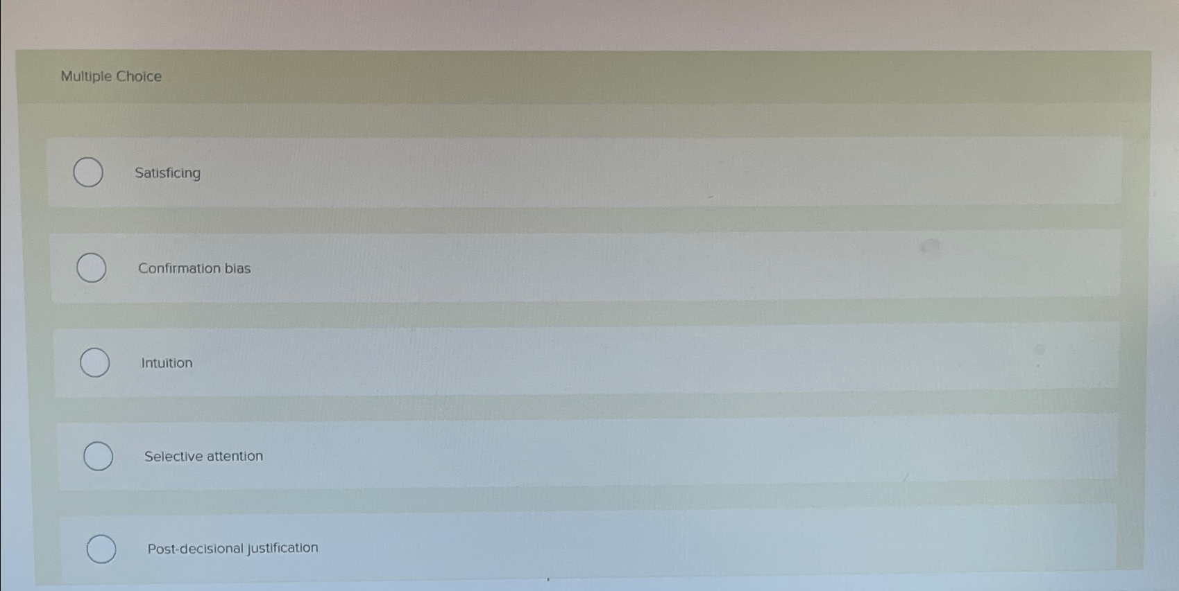  Multiple Choice Satisficing Confirmation bias Intuition Selective attention Post-decisional justification 