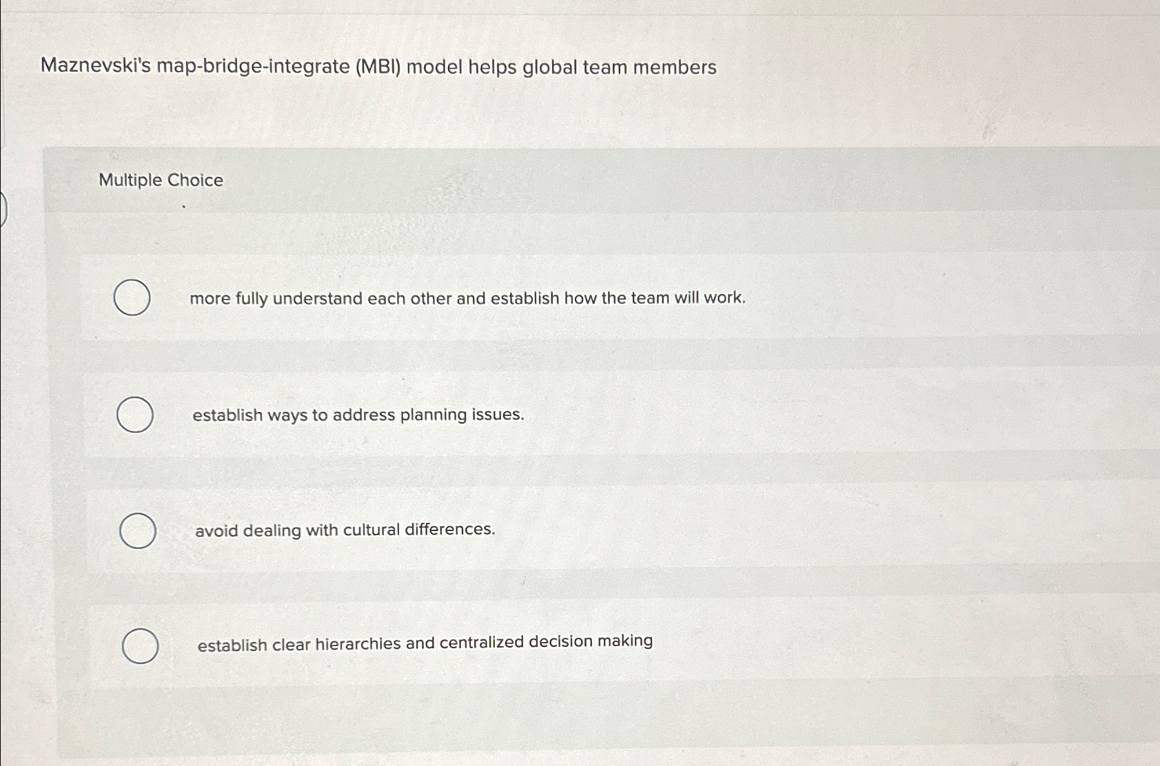  Maznevski's map-bridge-integrate (MBI) model helps global team members Multiple Choice more