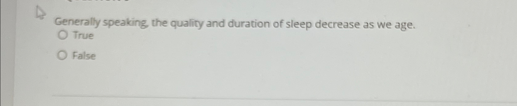  Generally speaking, the quality and duration of sleep decrease as we