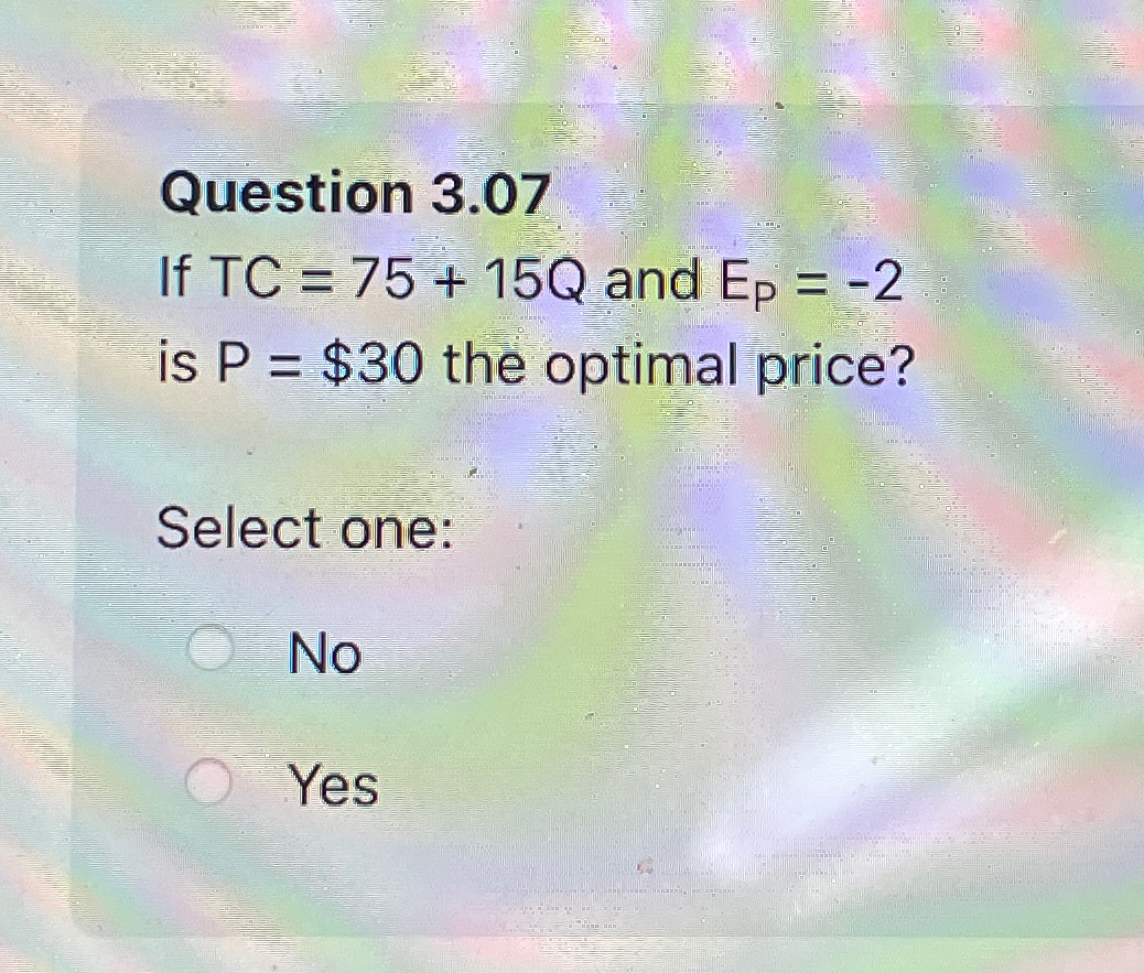  Question 3.07 If TC=75+15Q and EP=-2 is P=$30 the optimal price?