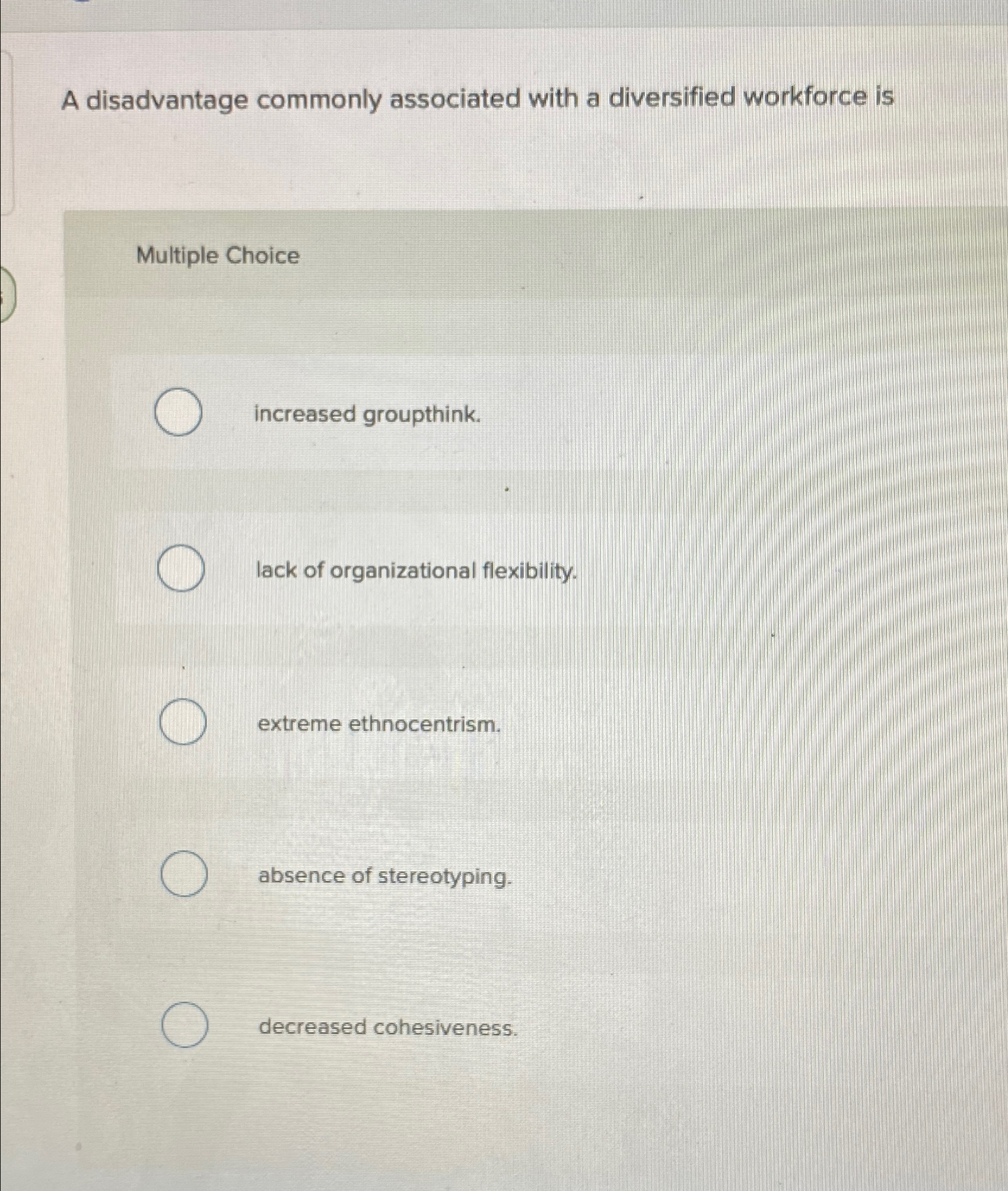  A disadvantage commonly associated with a diversified workforce is increased groupthink.