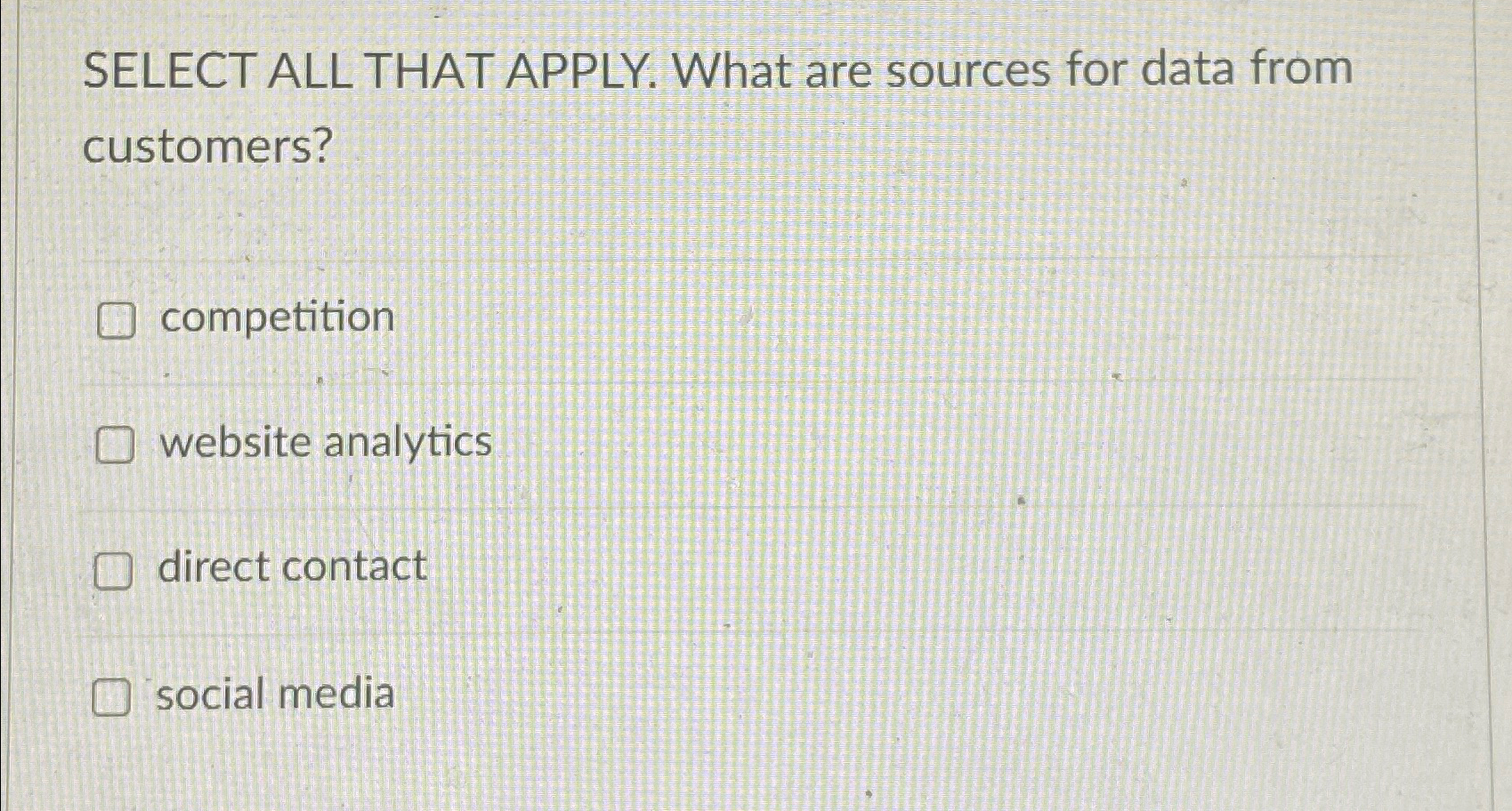  SELECT ALL THAT APPLY. What are sources for data from customers?
