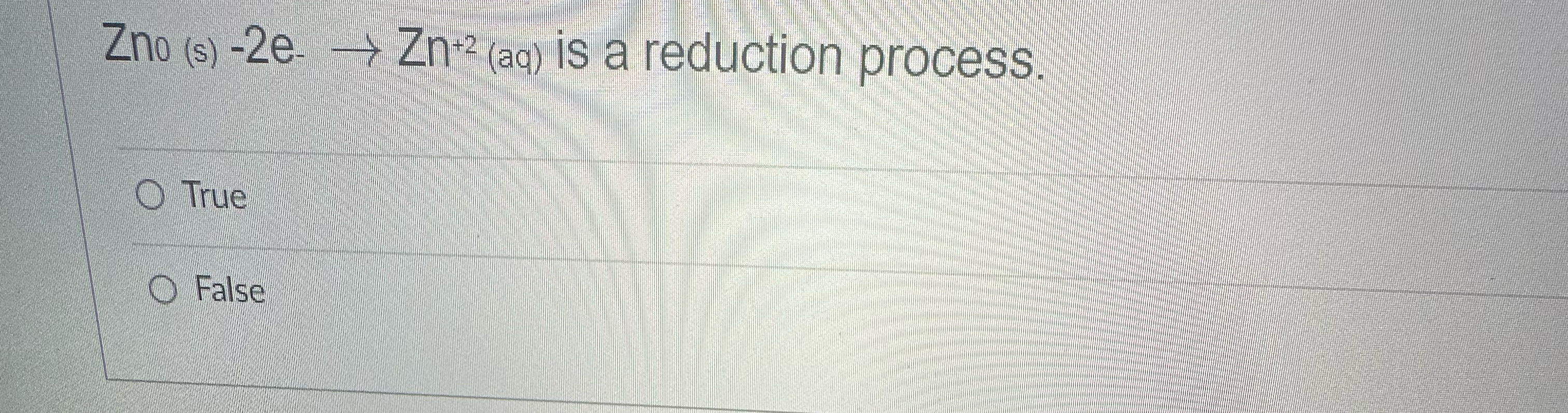  Zno(s)-2e-Zn+2(aq) is a reduction process. True False 