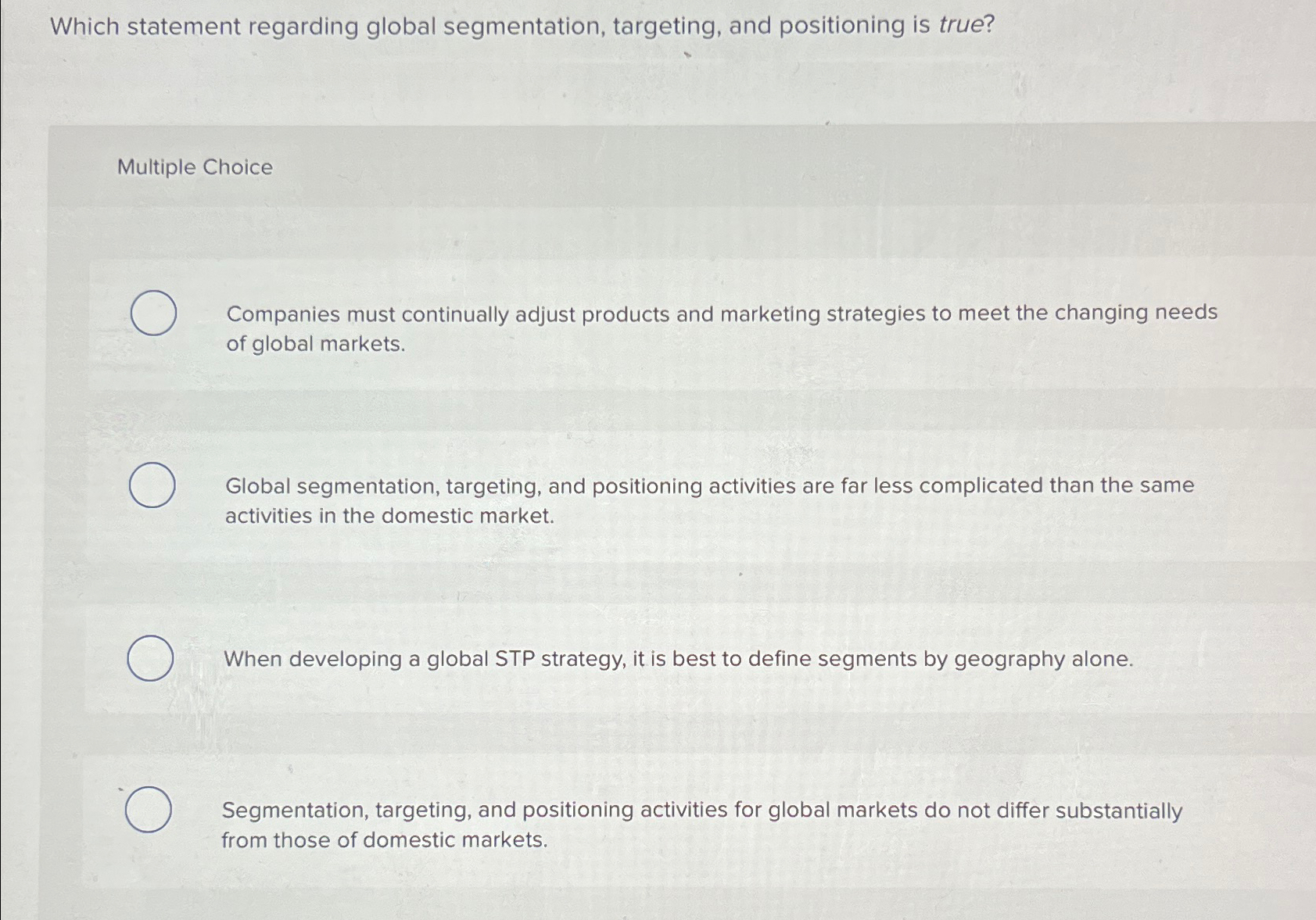  Which statement regarding global segmentation, targeting, and positioning is true? Multiple