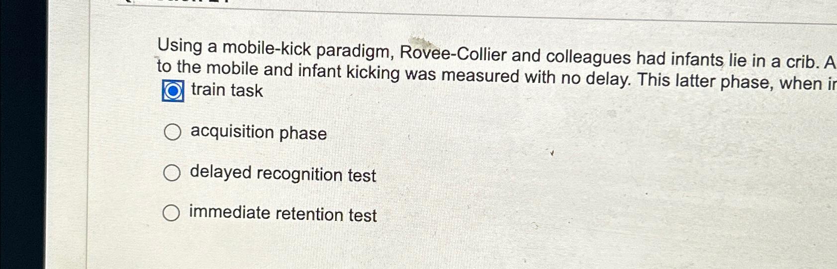  Using a mobile-kick paradigm, Rovee-Collier and colleagues had infants lie in